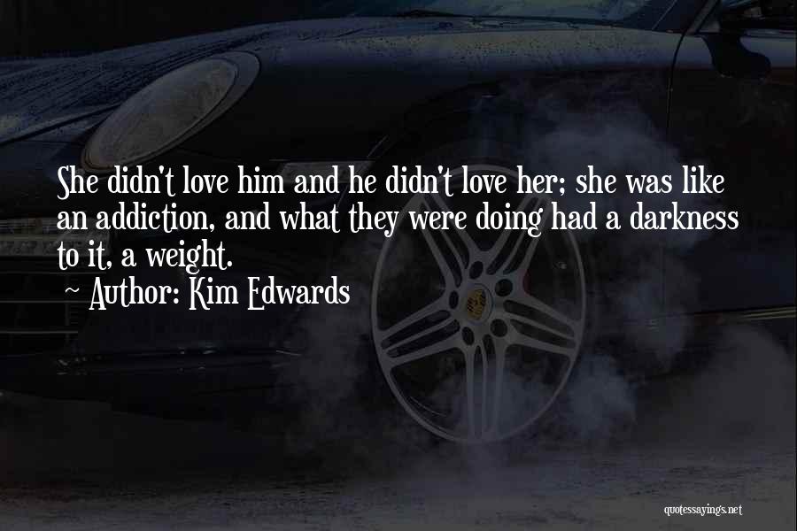 Kim Edwards Quotes: She Didn't Love Him And He Didn't Love Her; She Was Like An Addiction, And What They Were Doing Had