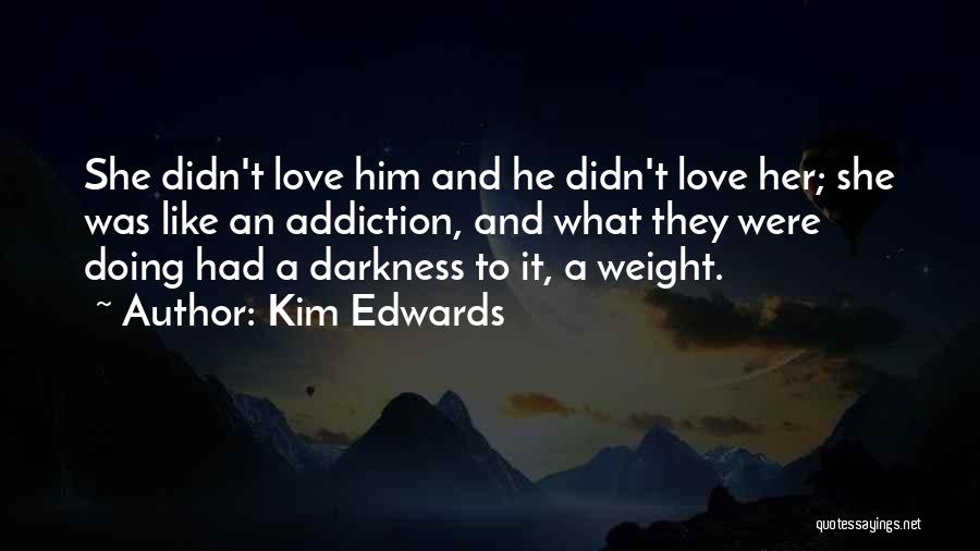 Kim Edwards Quotes: She Didn't Love Him And He Didn't Love Her; She Was Like An Addiction, And What They Were Doing Had