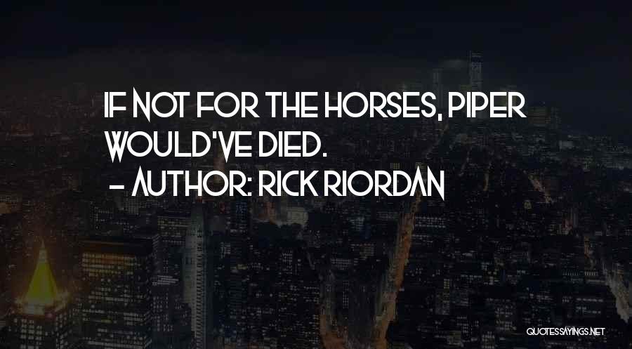 Rick Riordan Quotes: If Not For The Horses, Piper Would've Died.