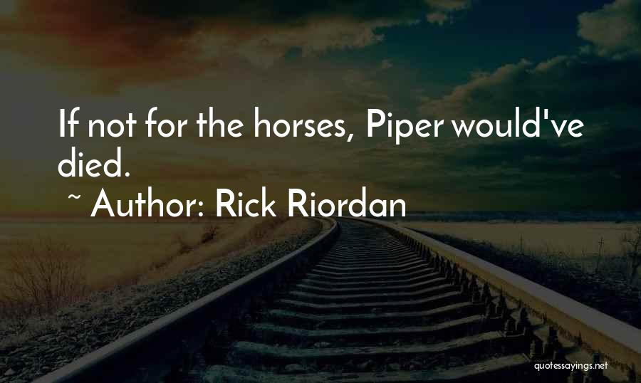 Rick Riordan Quotes: If Not For The Horses, Piper Would've Died.