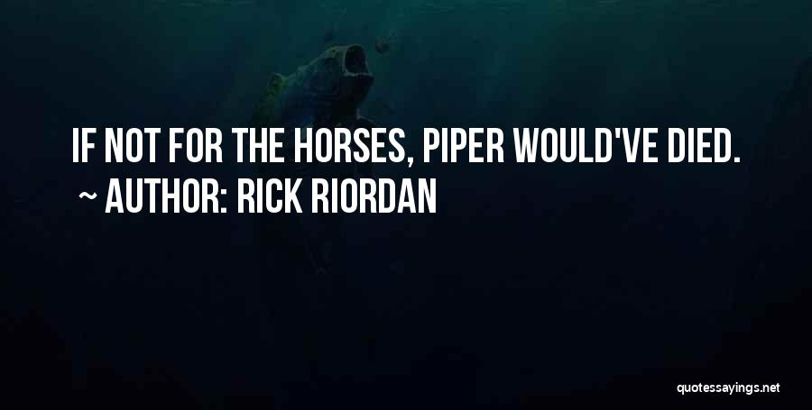 Rick Riordan Quotes: If Not For The Horses, Piper Would've Died.