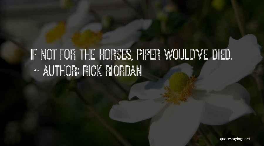 Rick Riordan Quotes: If Not For The Horses, Piper Would've Died.