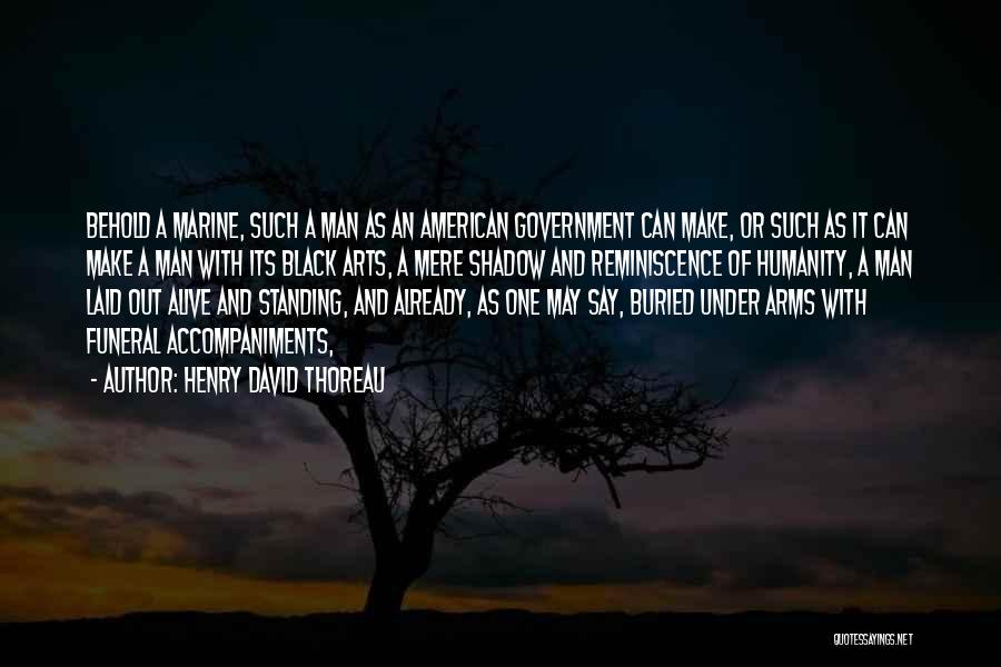 Henry David Thoreau Quotes: Behold A Marine, Such A Man As An American Government Can Make, Or Such As It Can Make A Man