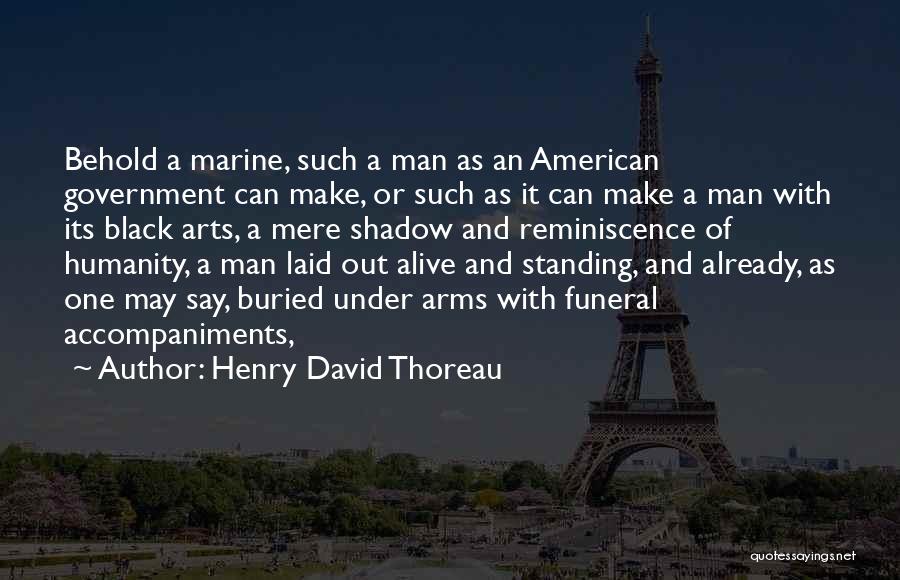 Henry David Thoreau Quotes: Behold A Marine, Such A Man As An American Government Can Make, Or Such As It Can Make A Man