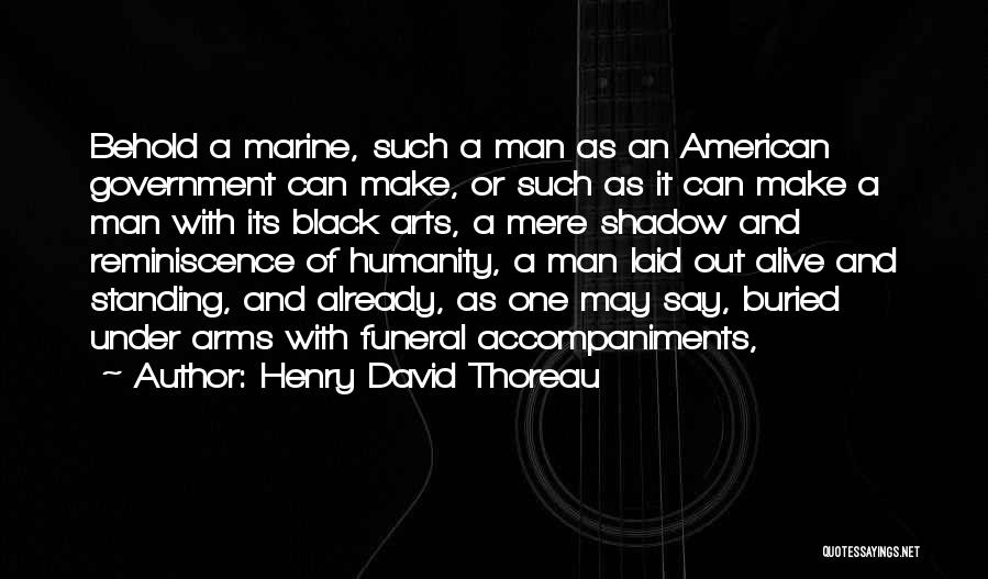 Henry David Thoreau Quotes: Behold A Marine, Such A Man As An American Government Can Make, Or Such As It Can Make A Man