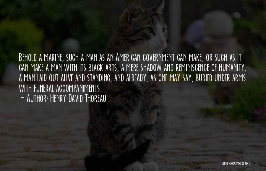 Henry David Thoreau Quotes: Behold A Marine, Such A Man As An American Government Can Make, Or Such As It Can Make A Man