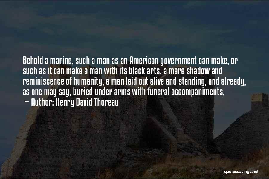 Henry David Thoreau Quotes: Behold A Marine, Such A Man As An American Government Can Make, Or Such As It Can Make A Man