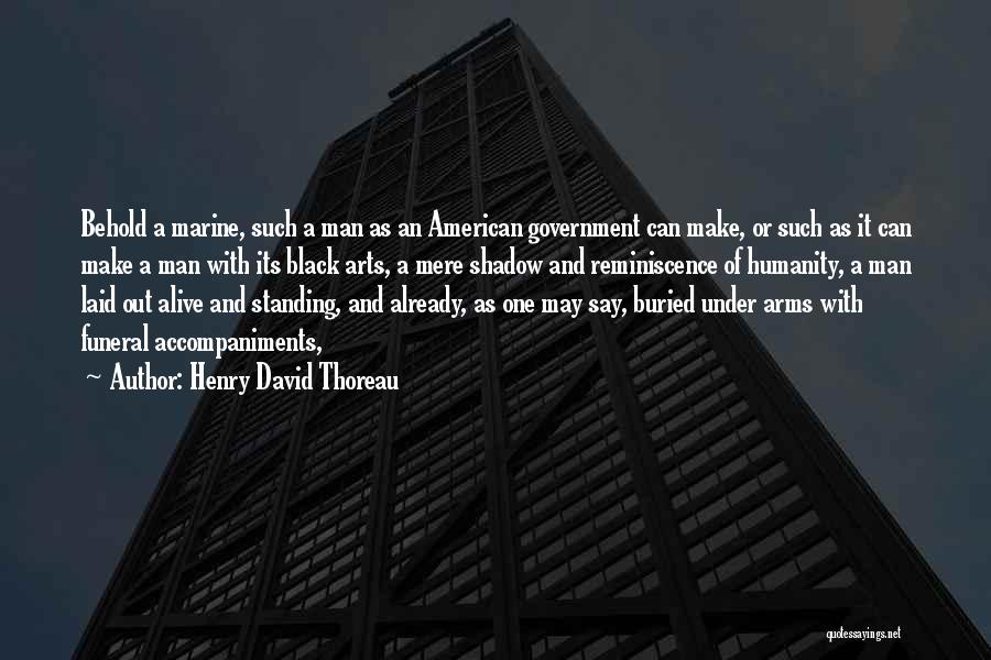 Henry David Thoreau Quotes: Behold A Marine, Such A Man As An American Government Can Make, Or Such As It Can Make A Man