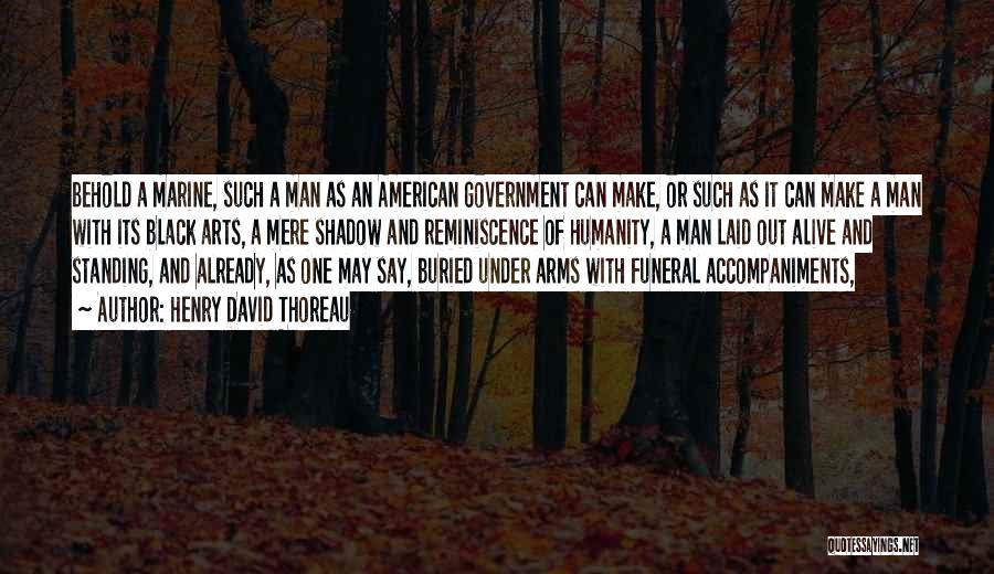 Henry David Thoreau Quotes: Behold A Marine, Such A Man As An American Government Can Make, Or Such As It Can Make A Man