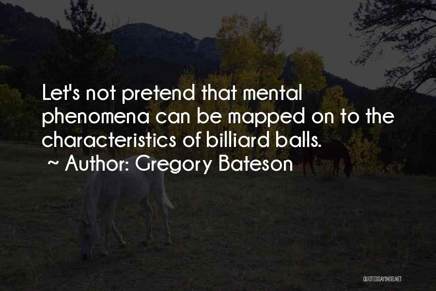 Gregory Bateson Quotes: Let's Not Pretend That Mental Phenomena Can Be Mapped On To The Characteristics Of Billiard Balls.