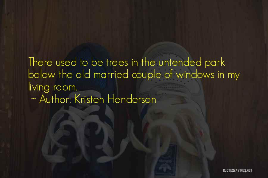 Kristen Henderson Quotes: There Used To Be Trees In The Untended Park Below The Old Married Couple Of Windows In My Living Room.