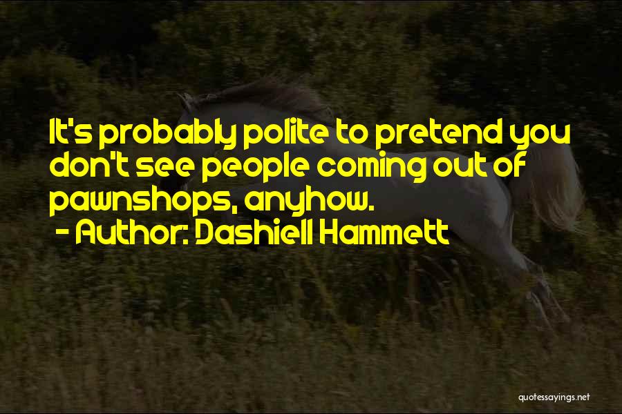 Dashiell Hammett Quotes: It's Probably Polite To Pretend You Don't See People Coming Out Of Pawnshops, Anyhow.