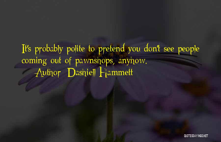 Dashiell Hammett Quotes: It's Probably Polite To Pretend You Don't See People Coming Out Of Pawnshops, Anyhow.