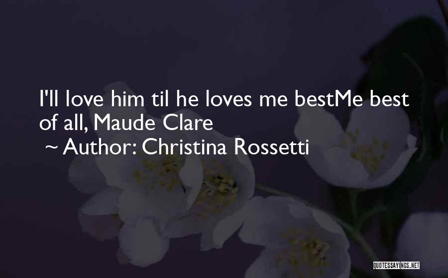 Christina Rossetti Quotes: I'll Love Him Til He Loves Me Bestme Best Of All, Maude Clare