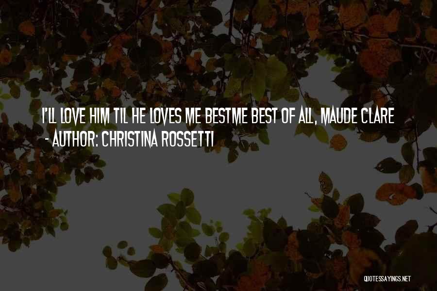 Christina Rossetti Quotes: I'll Love Him Til He Loves Me Bestme Best Of All, Maude Clare