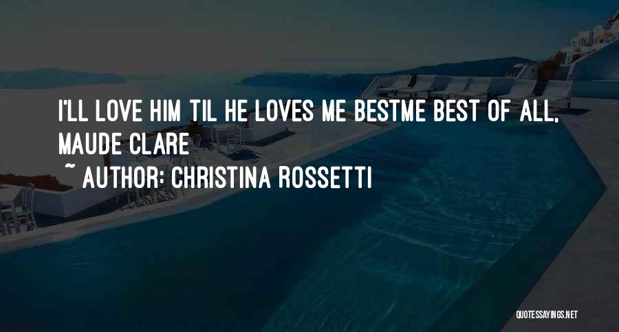 Christina Rossetti Quotes: I'll Love Him Til He Loves Me Bestme Best Of All, Maude Clare