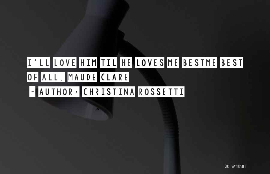 Christina Rossetti Quotes: I'll Love Him Til He Loves Me Bestme Best Of All, Maude Clare