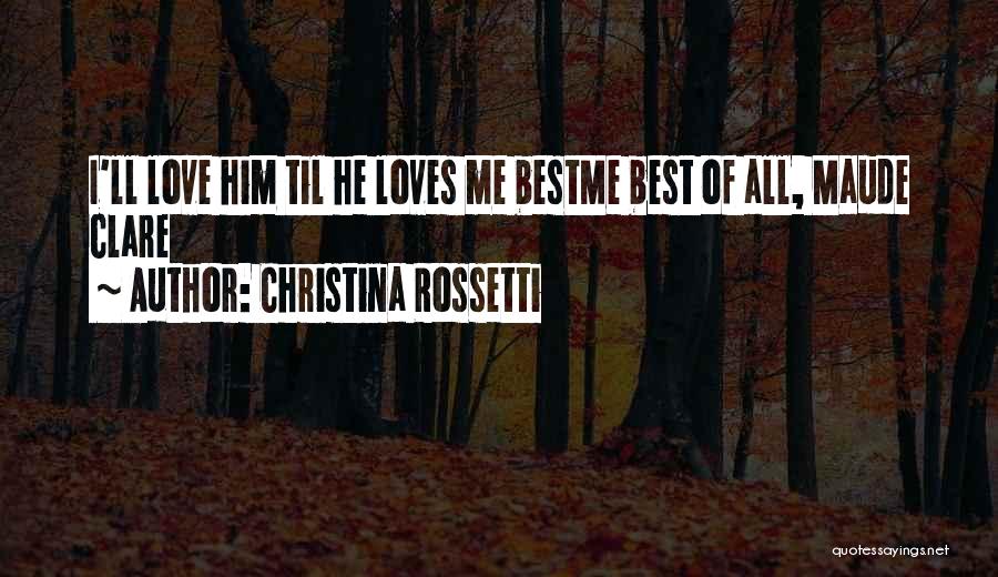 Christina Rossetti Quotes: I'll Love Him Til He Loves Me Bestme Best Of All, Maude Clare