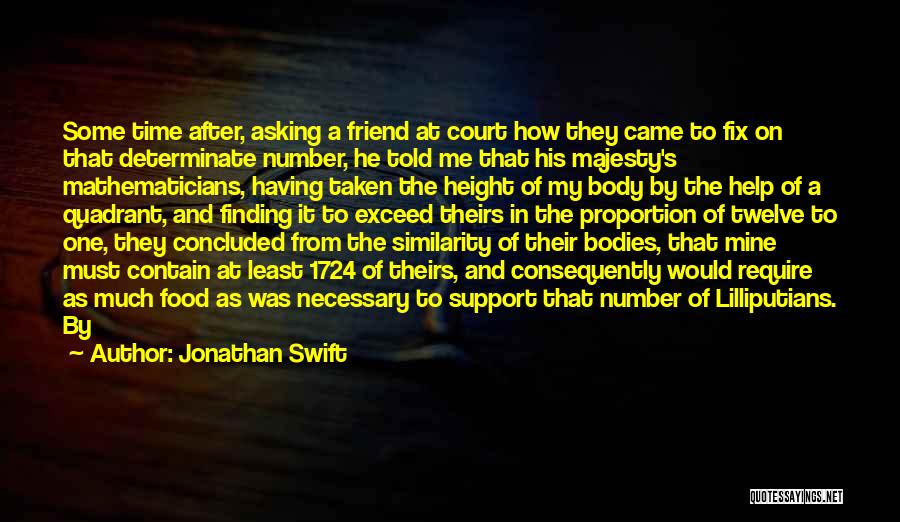 Jonathan Swift Quotes: Some Time After, Asking A Friend At Court How They Came To Fix On That Determinate Number, He Told Me