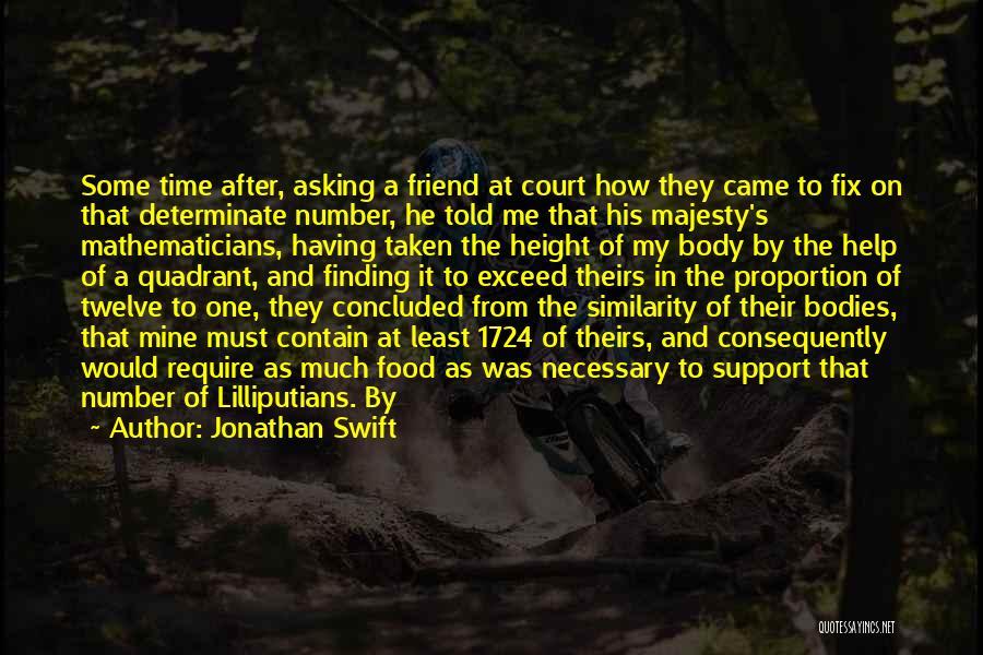 Jonathan Swift Quotes: Some Time After, Asking A Friend At Court How They Came To Fix On That Determinate Number, He Told Me