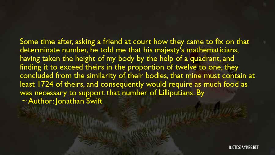 Jonathan Swift Quotes: Some Time After, Asking A Friend At Court How They Came To Fix On That Determinate Number, He Told Me