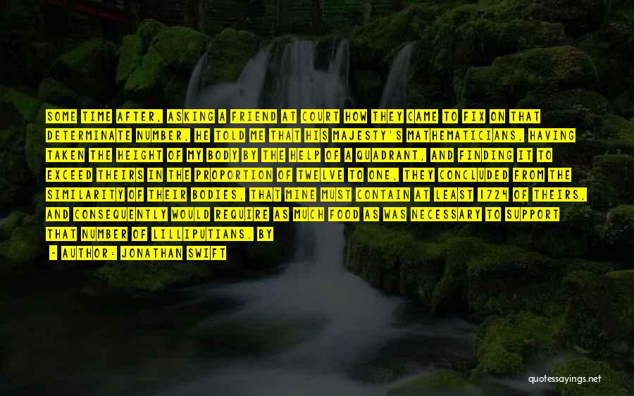Jonathan Swift Quotes: Some Time After, Asking A Friend At Court How They Came To Fix On That Determinate Number, He Told Me