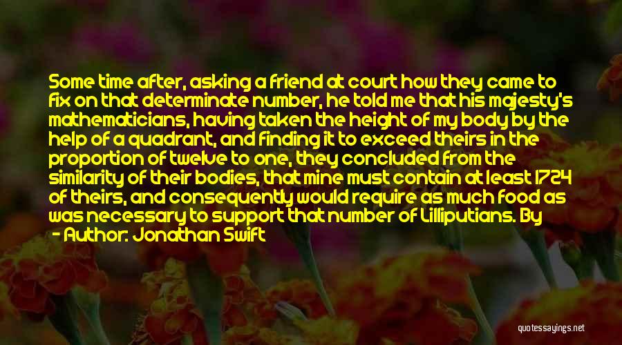 Jonathan Swift Quotes: Some Time After, Asking A Friend At Court How They Came To Fix On That Determinate Number, He Told Me
