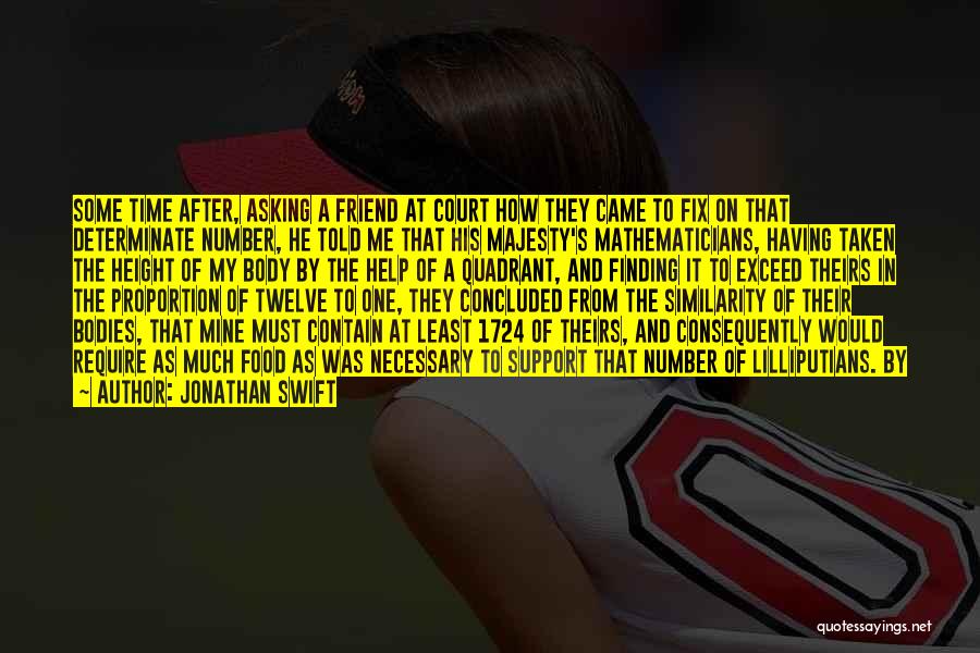 Jonathan Swift Quotes: Some Time After, Asking A Friend At Court How They Came To Fix On That Determinate Number, He Told Me