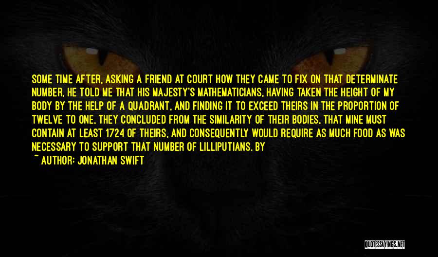 Jonathan Swift Quotes: Some Time After, Asking A Friend At Court How They Came To Fix On That Determinate Number, He Told Me