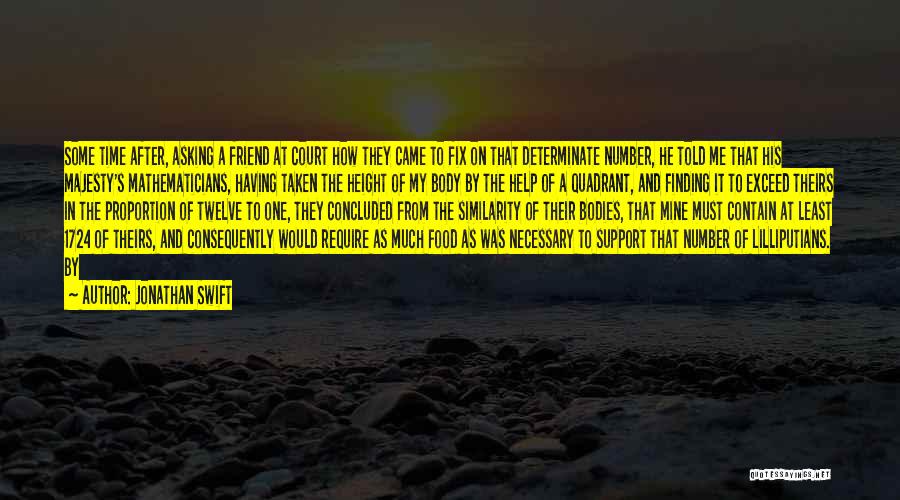 Jonathan Swift Quotes: Some Time After, Asking A Friend At Court How They Came To Fix On That Determinate Number, He Told Me