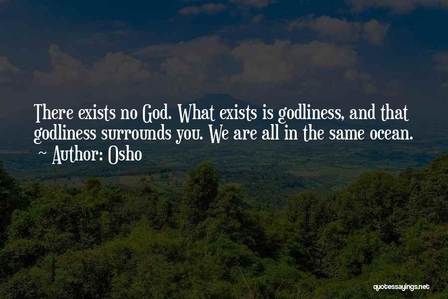 Osho Quotes: There Exists No God. What Exists Is Godliness, And That Godliness Surrounds You. We Are All In The Same Ocean.