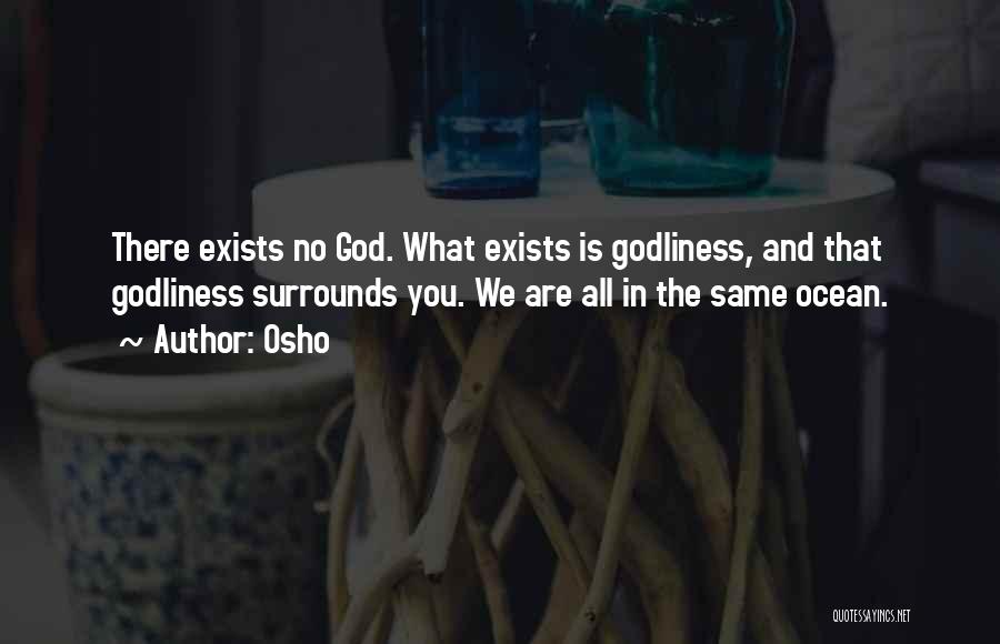 Osho Quotes: There Exists No God. What Exists Is Godliness, And That Godliness Surrounds You. We Are All In The Same Ocean.