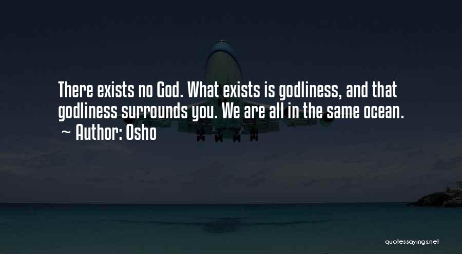 Osho Quotes: There Exists No God. What Exists Is Godliness, And That Godliness Surrounds You. We Are All In The Same Ocean.