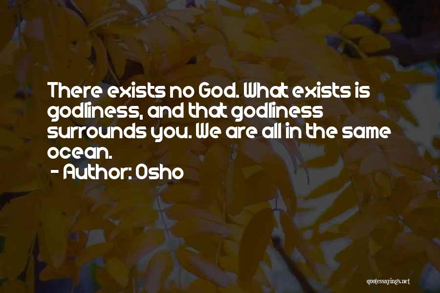 Osho Quotes: There Exists No God. What Exists Is Godliness, And That Godliness Surrounds You. We Are All In The Same Ocean.