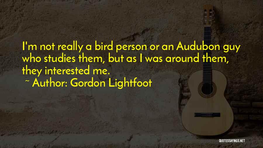 Gordon Lightfoot Quotes: I'm Not Really A Bird Person Or An Audubon Guy Who Studies Them, But As I Was Around Them, They