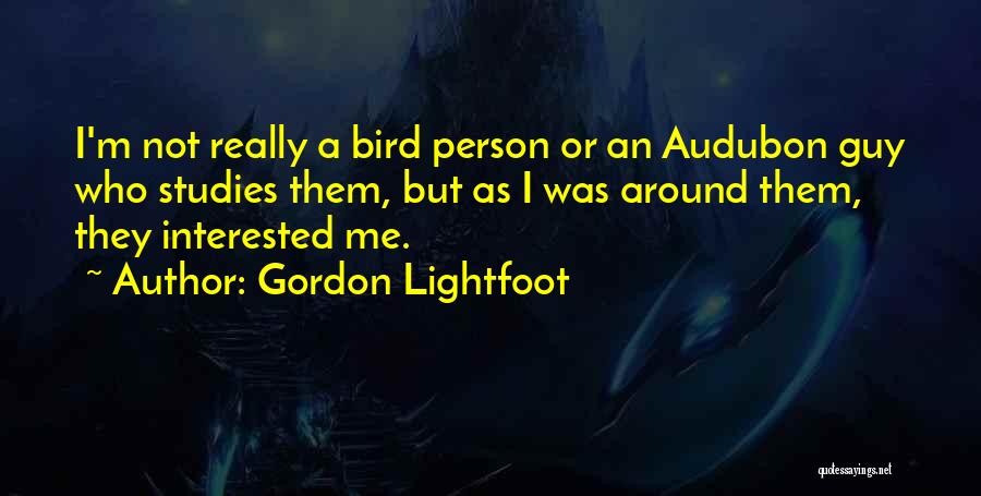 Gordon Lightfoot Quotes: I'm Not Really A Bird Person Or An Audubon Guy Who Studies Them, But As I Was Around Them, They