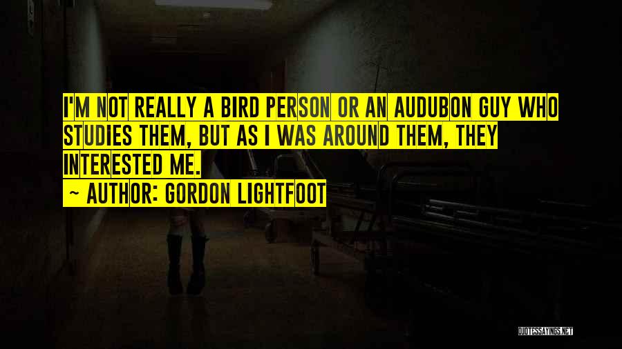 Gordon Lightfoot Quotes: I'm Not Really A Bird Person Or An Audubon Guy Who Studies Them, But As I Was Around Them, They