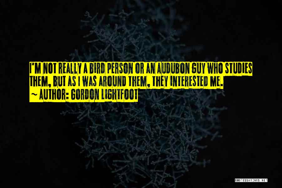 Gordon Lightfoot Quotes: I'm Not Really A Bird Person Or An Audubon Guy Who Studies Them, But As I Was Around Them, They