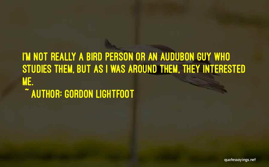 Gordon Lightfoot Quotes: I'm Not Really A Bird Person Or An Audubon Guy Who Studies Them, But As I Was Around Them, They