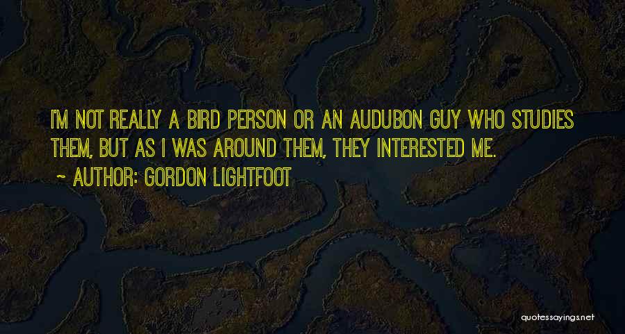 Gordon Lightfoot Quotes: I'm Not Really A Bird Person Or An Audubon Guy Who Studies Them, But As I Was Around Them, They