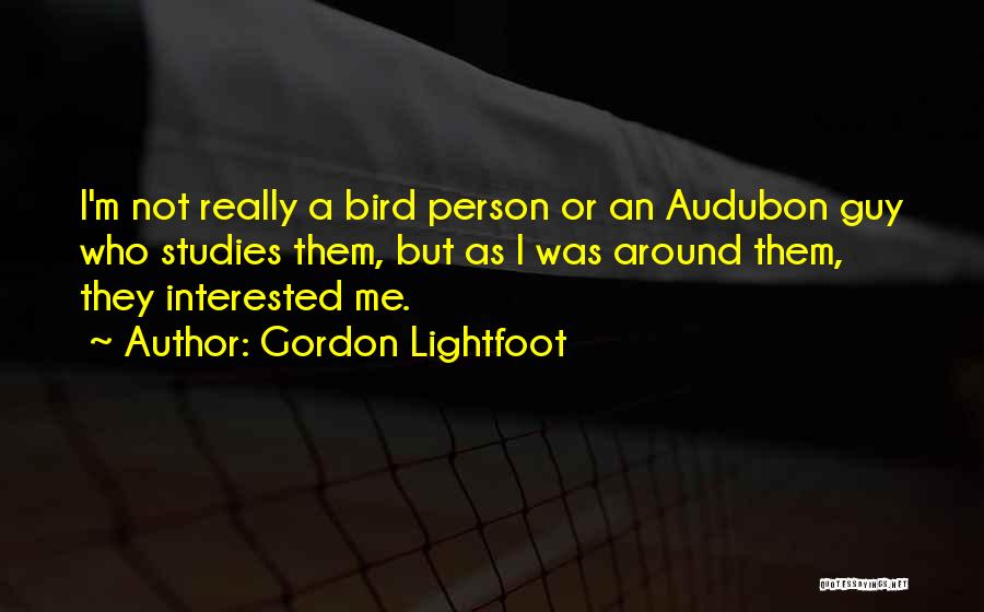 Gordon Lightfoot Quotes: I'm Not Really A Bird Person Or An Audubon Guy Who Studies Them, But As I Was Around Them, They
