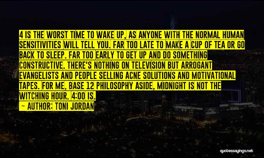 Toni Jordan Quotes: 4 Is The Worst Time To Wake Up, As Anyone With The Normal Human Sensitivities Will Tell You. Far Too