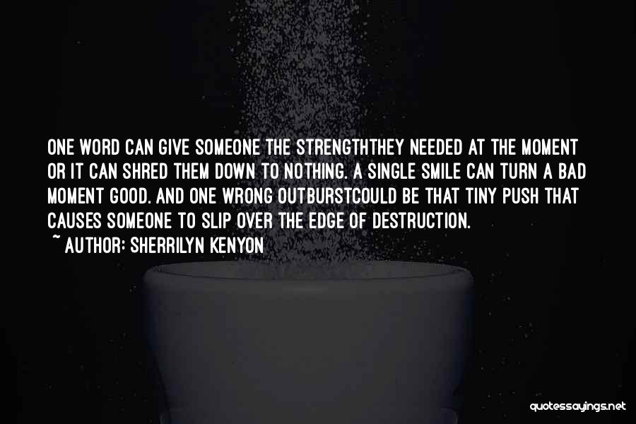 Sherrilyn Kenyon Quotes: One Word Can Give Someone The Strengththey Needed At The Moment Or It Can Shred Them Down To Nothing. A