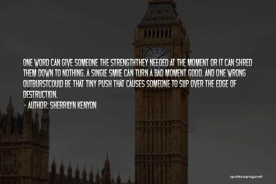 Sherrilyn Kenyon Quotes: One Word Can Give Someone The Strengththey Needed At The Moment Or It Can Shred Them Down To Nothing. A