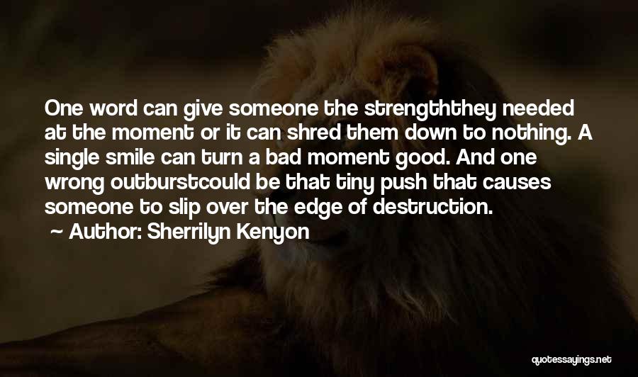 Sherrilyn Kenyon Quotes: One Word Can Give Someone The Strengththey Needed At The Moment Or It Can Shred Them Down To Nothing. A