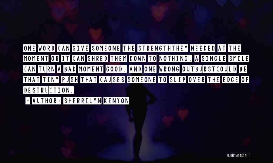 Sherrilyn Kenyon Quotes: One Word Can Give Someone The Strengththey Needed At The Moment Or It Can Shred Them Down To Nothing. A