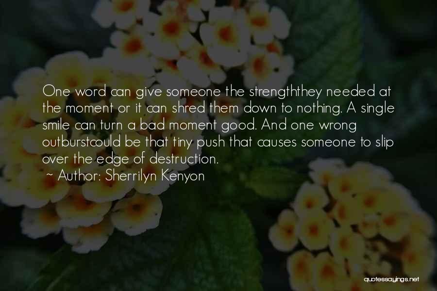 Sherrilyn Kenyon Quotes: One Word Can Give Someone The Strengththey Needed At The Moment Or It Can Shred Them Down To Nothing. A