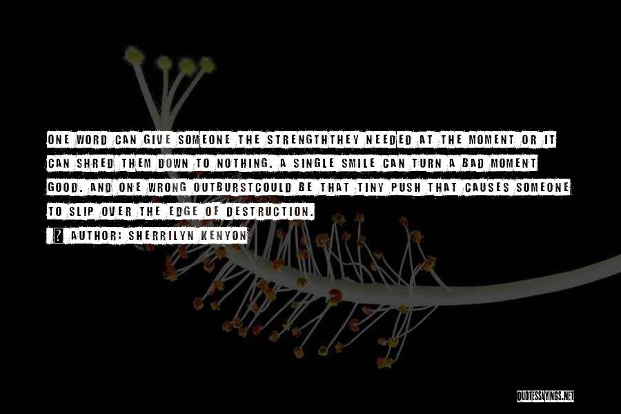 Sherrilyn Kenyon Quotes: One Word Can Give Someone The Strengththey Needed At The Moment Or It Can Shred Them Down To Nothing. A