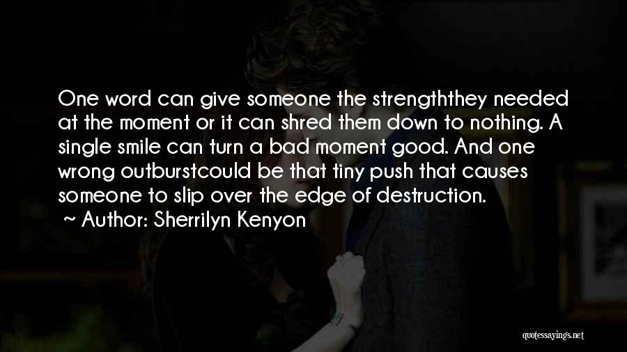 Sherrilyn Kenyon Quotes: One Word Can Give Someone The Strengththey Needed At The Moment Or It Can Shred Them Down To Nothing. A