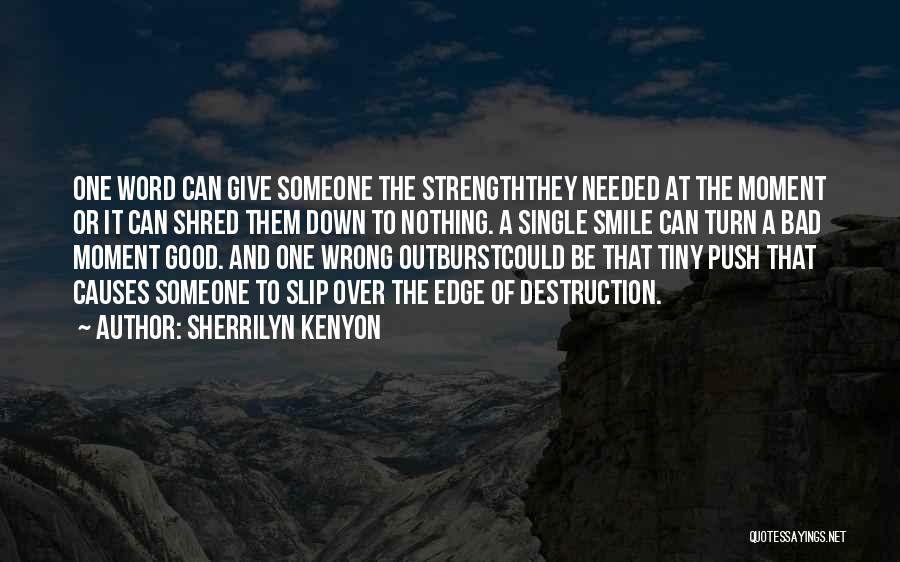 Sherrilyn Kenyon Quotes: One Word Can Give Someone The Strengththey Needed At The Moment Or It Can Shred Them Down To Nothing. A